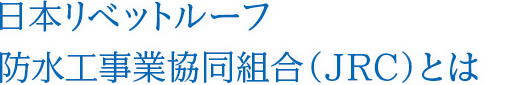 日本リベットルーフ防水工事業協同組合（JRC）とは